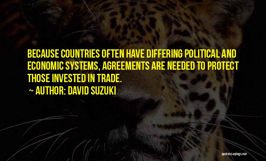 David Suzuki Quotes: Because Countries Often Have Differing Political And Economic Systems, Agreements Are Needed To Protect Those Invested In Trade.