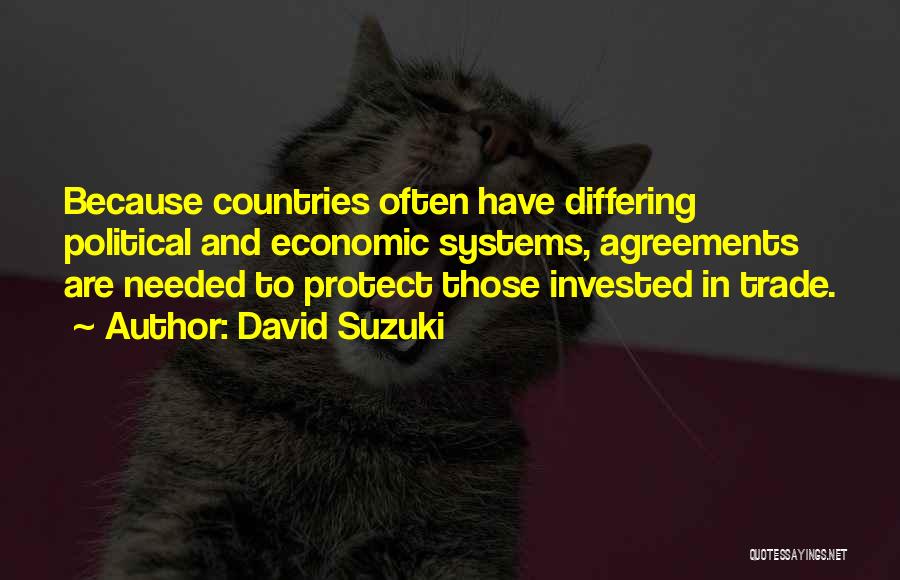 David Suzuki Quotes: Because Countries Often Have Differing Political And Economic Systems, Agreements Are Needed To Protect Those Invested In Trade.