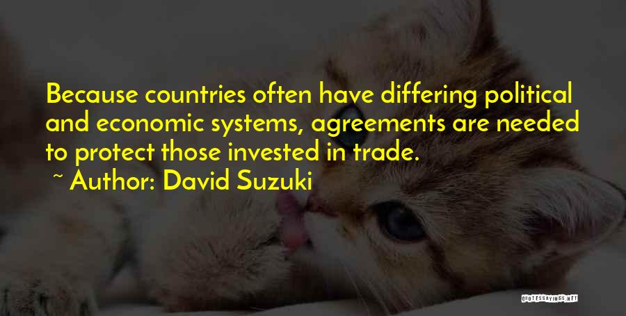 David Suzuki Quotes: Because Countries Often Have Differing Political And Economic Systems, Agreements Are Needed To Protect Those Invested In Trade.