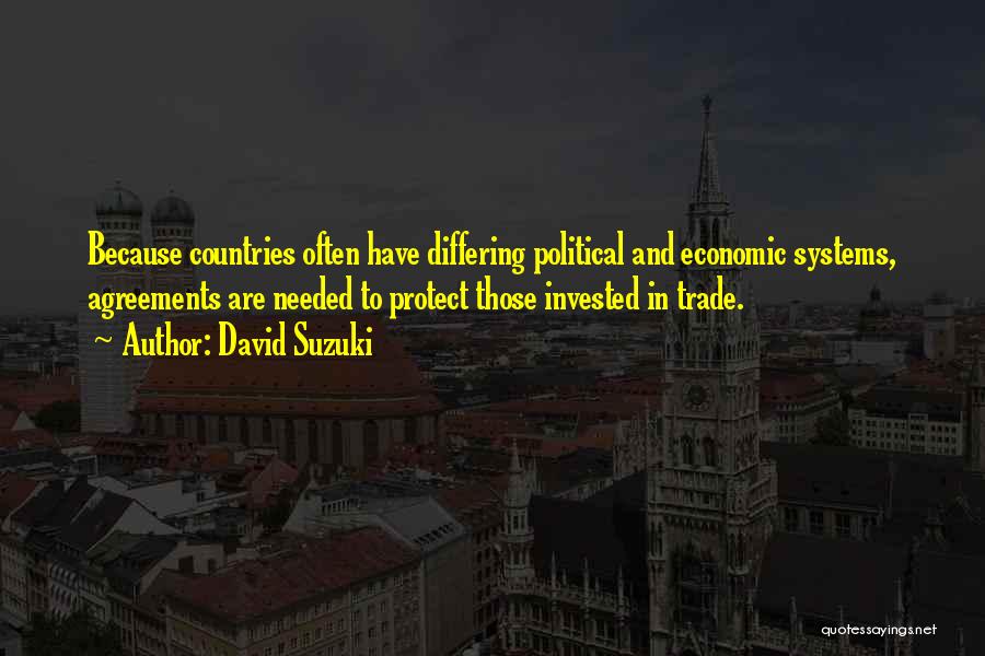 David Suzuki Quotes: Because Countries Often Have Differing Political And Economic Systems, Agreements Are Needed To Protect Those Invested In Trade.