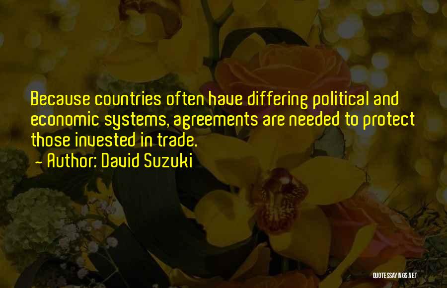 David Suzuki Quotes: Because Countries Often Have Differing Political And Economic Systems, Agreements Are Needed To Protect Those Invested In Trade.