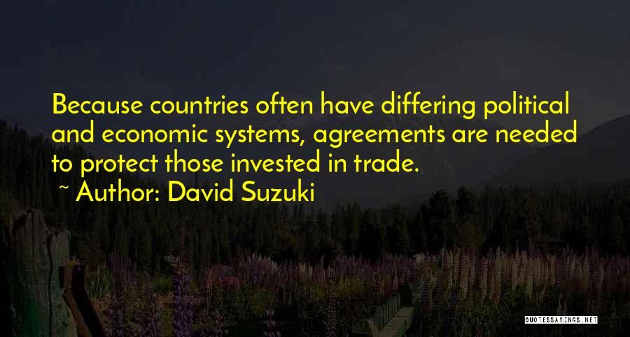 David Suzuki Quotes: Because Countries Often Have Differing Political And Economic Systems, Agreements Are Needed To Protect Those Invested In Trade.