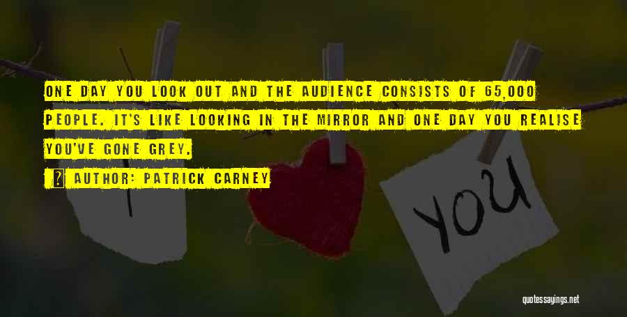 Patrick Carney Quotes: One Day You Look Out And The Audience Consists Of 65,000 People. It's Like Looking In The Mirror And One