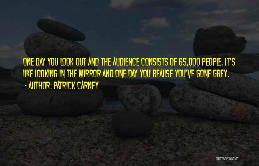 Patrick Carney Quotes: One Day You Look Out And The Audience Consists Of 65,000 People. It's Like Looking In The Mirror And One