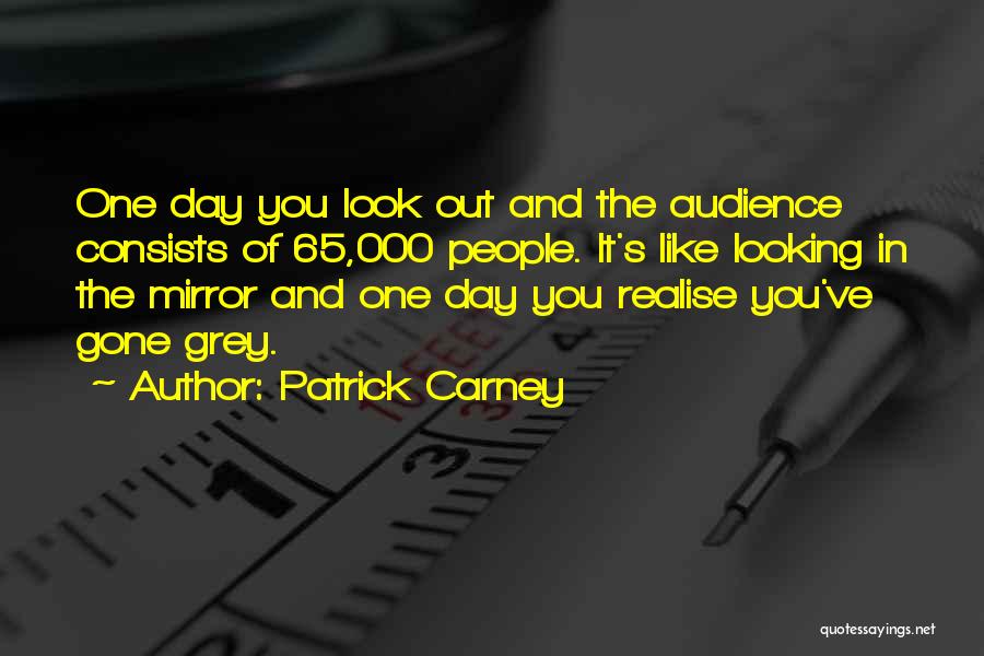 Patrick Carney Quotes: One Day You Look Out And The Audience Consists Of 65,000 People. It's Like Looking In The Mirror And One