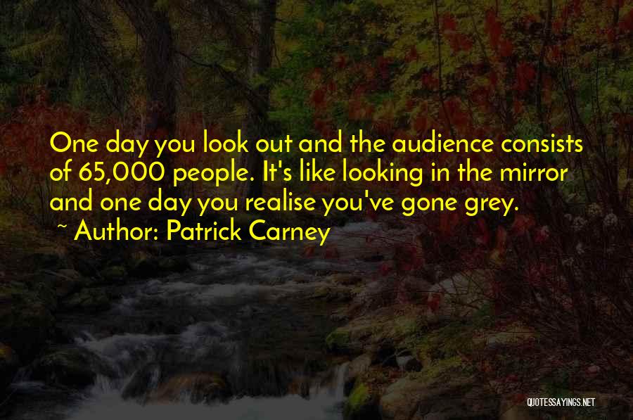 Patrick Carney Quotes: One Day You Look Out And The Audience Consists Of 65,000 People. It's Like Looking In The Mirror And One