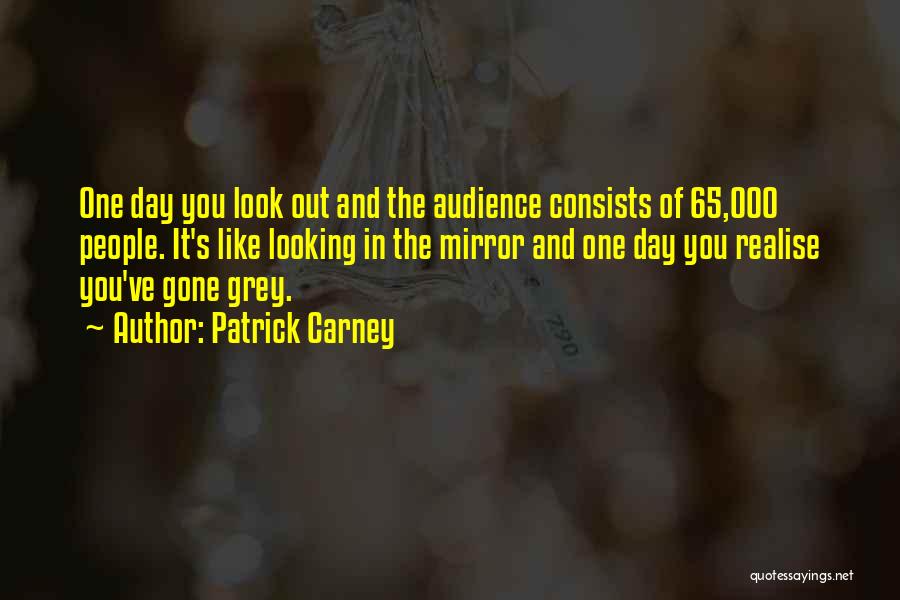 Patrick Carney Quotes: One Day You Look Out And The Audience Consists Of 65,000 People. It's Like Looking In The Mirror And One