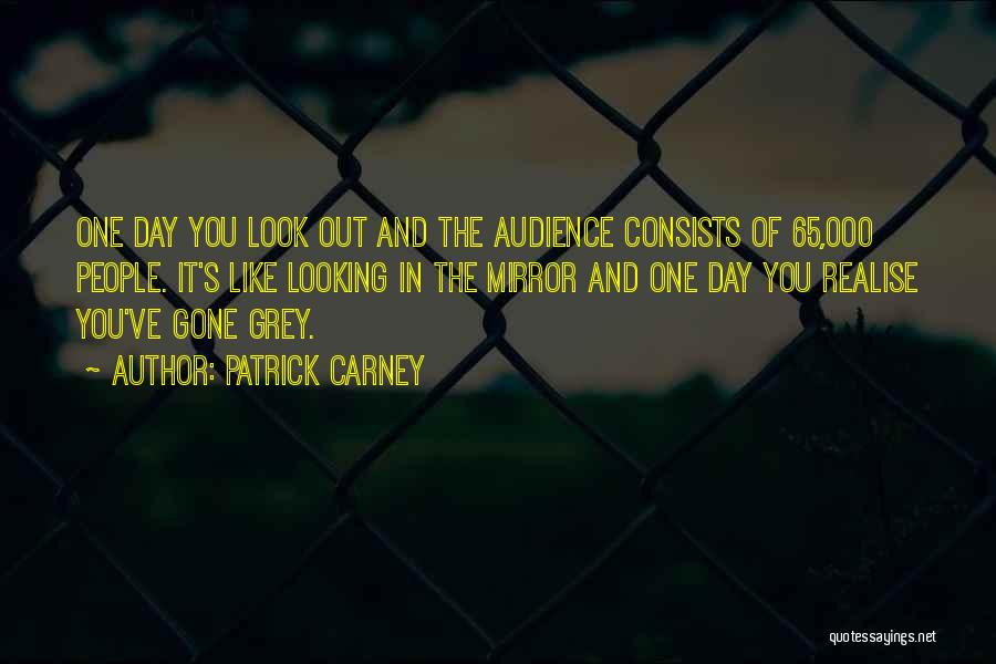 Patrick Carney Quotes: One Day You Look Out And The Audience Consists Of 65,000 People. It's Like Looking In The Mirror And One