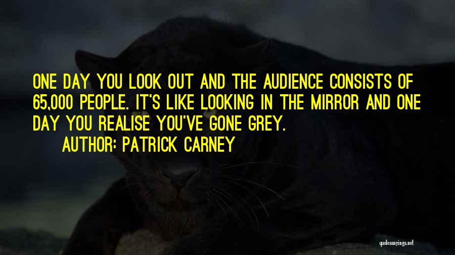 Patrick Carney Quotes: One Day You Look Out And The Audience Consists Of 65,000 People. It's Like Looking In The Mirror And One