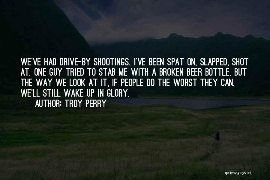 Troy Perry Quotes: We've Had Drive-by Shootings. I've Been Spat On, Slapped, Shot At. One Guy Tried To Stab Me With A Broken