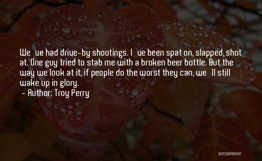 Troy Perry Quotes: We've Had Drive-by Shootings. I've Been Spat On, Slapped, Shot At. One Guy Tried To Stab Me With A Broken