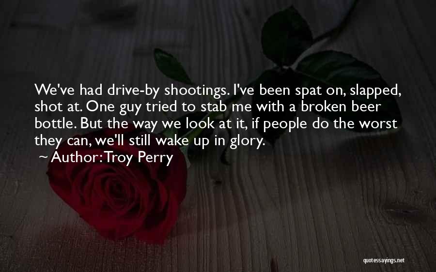 Troy Perry Quotes: We've Had Drive-by Shootings. I've Been Spat On, Slapped, Shot At. One Guy Tried To Stab Me With A Broken
