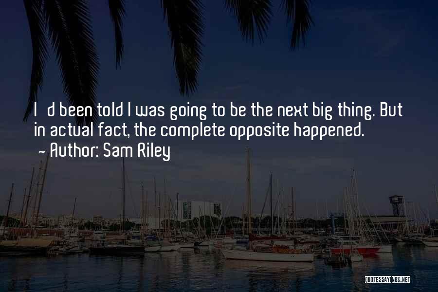 Sam Riley Quotes: I'd Been Told I Was Going To Be The Next Big Thing. But In Actual Fact, The Complete Opposite Happened.