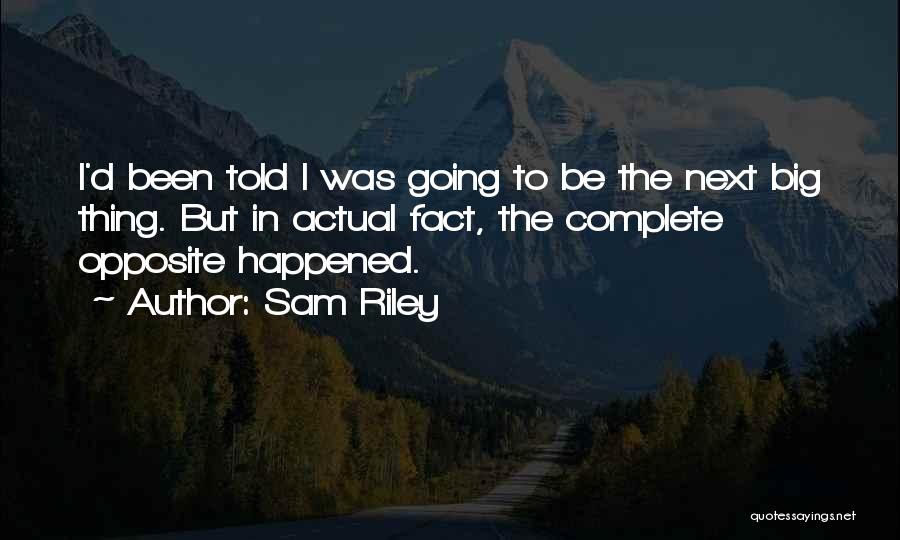 Sam Riley Quotes: I'd Been Told I Was Going To Be The Next Big Thing. But In Actual Fact, The Complete Opposite Happened.