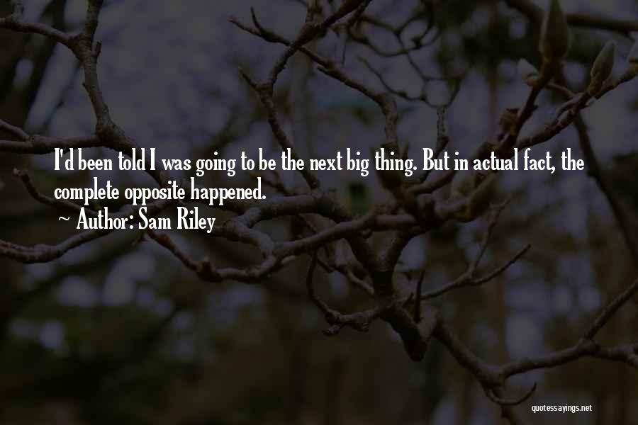 Sam Riley Quotes: I'd Been Told I Was Going To Be The Next Big Thing. But In Actual Fact, The Complete Opposite Happened.