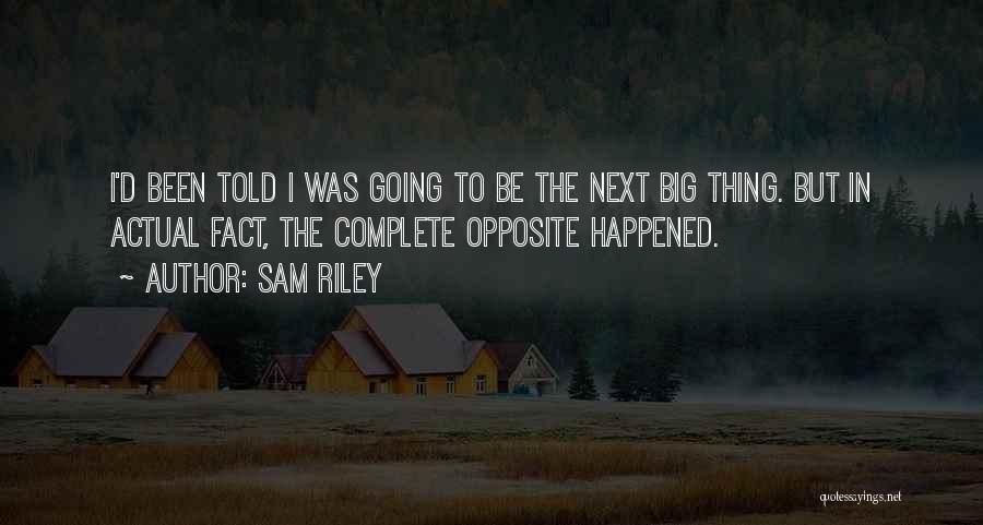 Sam Riley Quotes: I'd Been Told I Was Going To Be The Next Big Thing. But In Actual Fact, The Complete Opposite Happened.