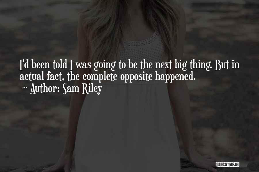 Sam Riley Quotes: I'd Been Told I Was Going To Be The Next Big Thing. But In Actual Fact, The Complete Opposite Happened.