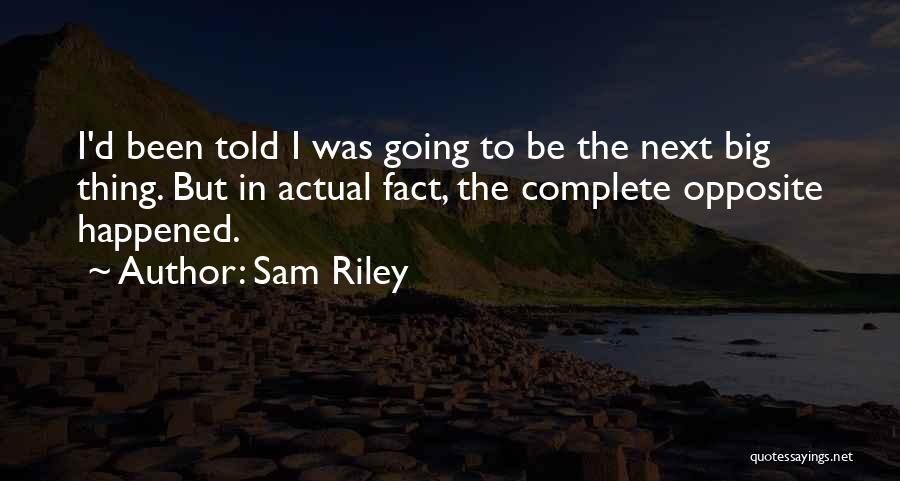 Sam Riley Quotes: I'd Been Told I Was Going To Be The Next Big Thing. But In Actual Fact, The Complete Opposite Happened.