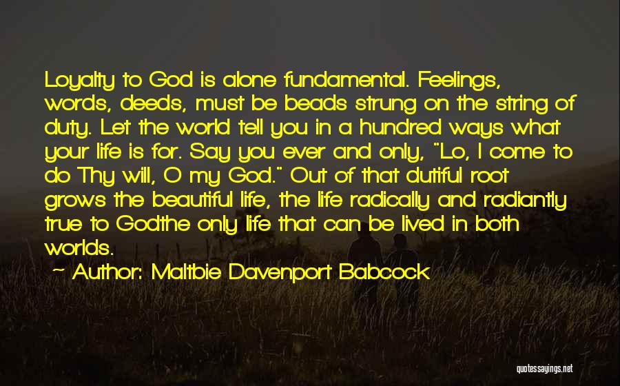 Maltbie Davenport Babcock Quotes: Loyalty To God Is Alone Fundamental. Feelings, Words, Deeds, Must Be Beads Strung On The String Of Duty. Let The