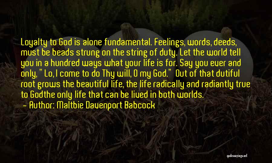 Maltbie Davenport Babcock Quotes: Loyalty To God Is Alone Fundamental. Feelings, Words, Deeds, Must Be Beads Strung On The String Of Duty. Let The