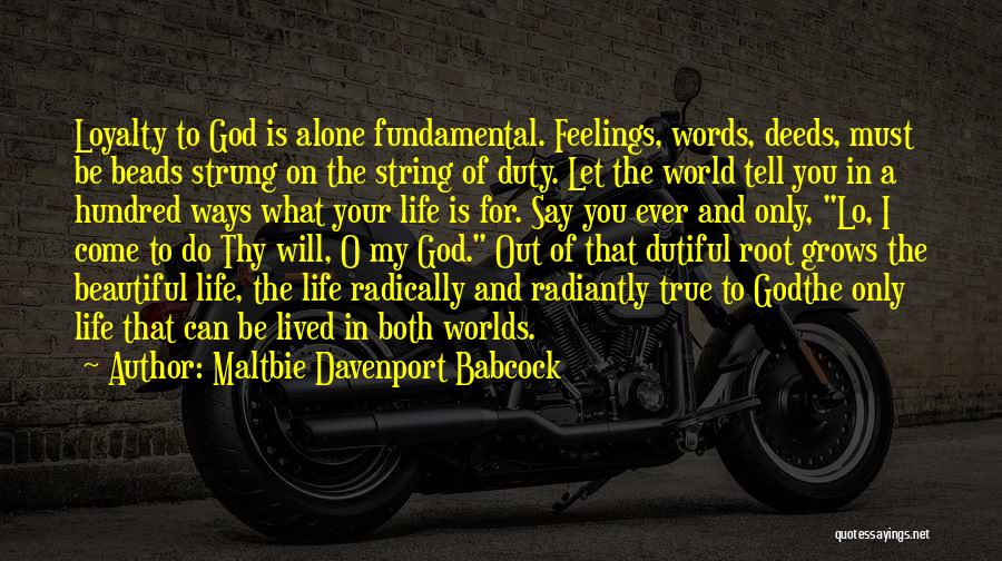 Maltbie Davenport Babcock Quotes: Loyalty To God Is Alone Fundamental. Feelings, Words, Deeds, Must Be Beads Strung On The String Of Duty. Let The