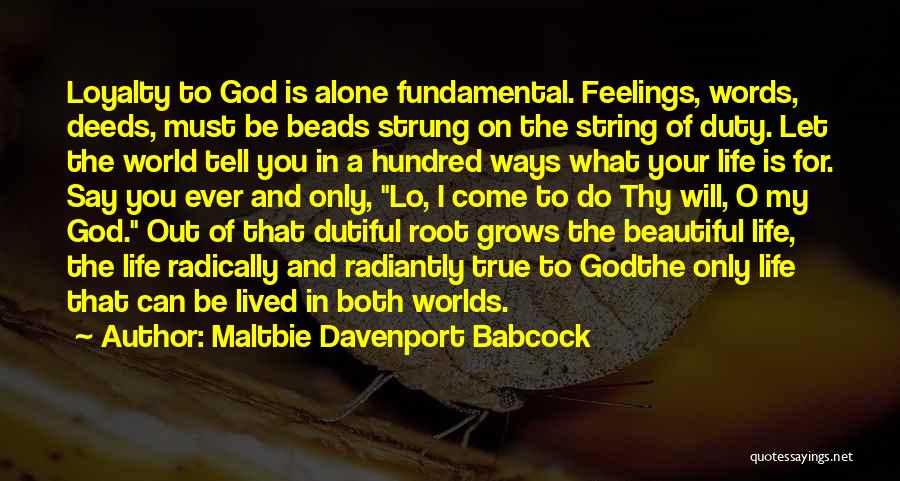 Maltbie Davenport Babcock Quotes: Loyalty To God Is Alone Fundamental. Feelings, Words, Deeds, Must Be Beads Strung On The String Of Duty. Let The