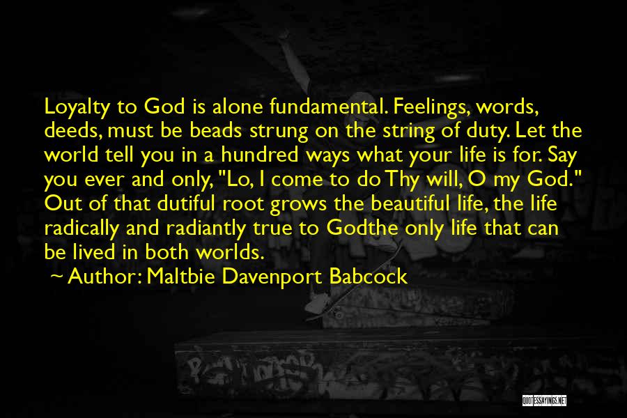 Maltbie Davenport Babcock Quotes: Loyalty To God Is Alone Fundamental. Feelings, Words, Deeds, Must Be Beads Strung On The String Of Duty. Let The