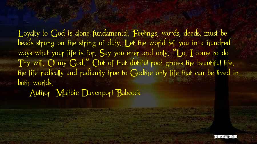 Maltbie Davenport Babcock Quotes: Loyalty To God Is Alone Fundamental. Feelings, Words, Deeds, Must Be Beads Strung On The String Of Duty. Let The