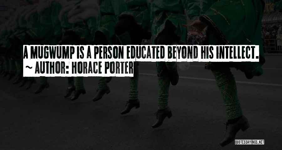 Horace Porter Quotes: A Mugwump Is A Person Educated Beyond His Intellect.