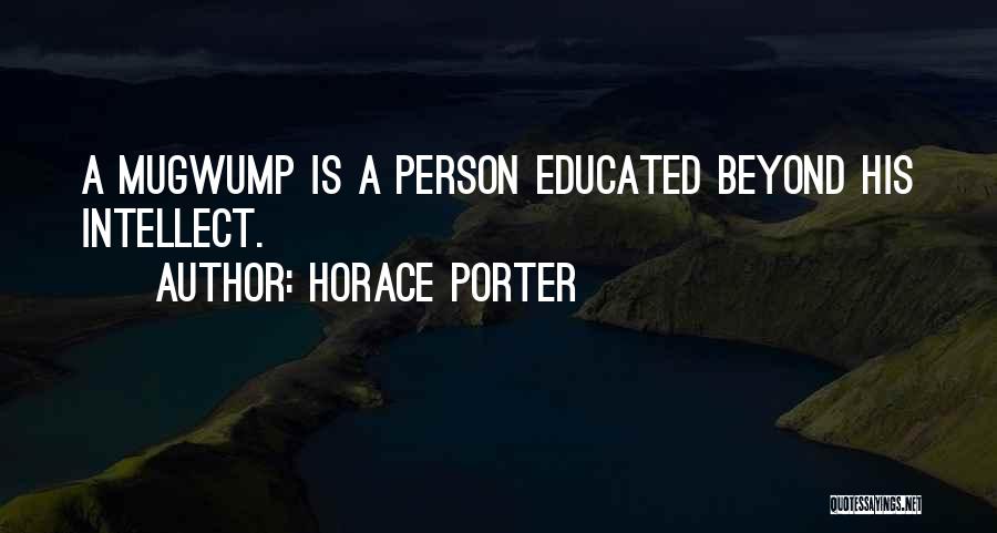 Horace Porter Quotes: A Mugwump Is A Person Educated Beyond His Intellect.