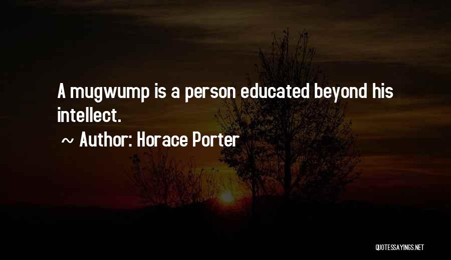 Horace Porter Quotes: A Mugwump Is A Person Educated Beyond His Intellect.