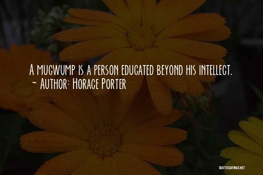 Horace Porter Quotes: A Mugwump Is A Person Educated Beyond His Intellect.