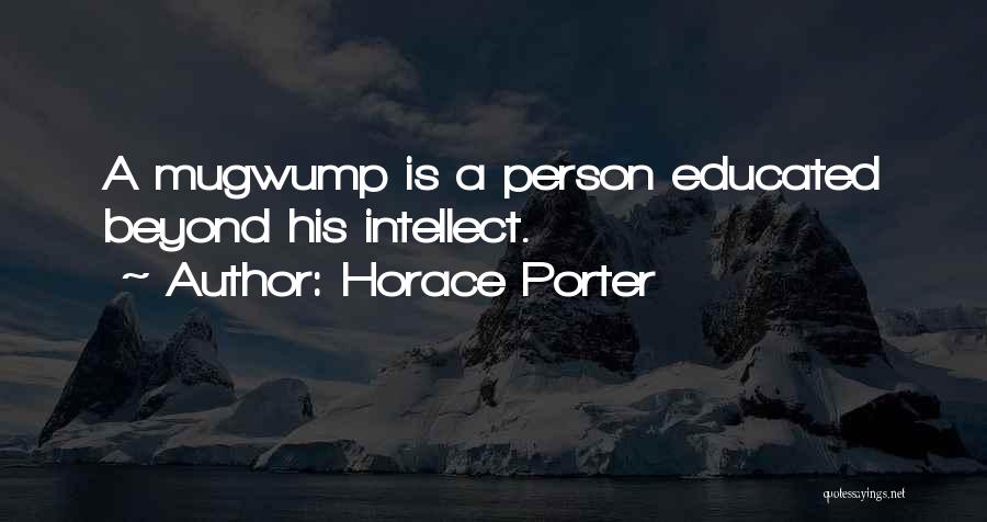 Horace Porter Quotes: A Mugwump Is A Person Educated Beyond His Intellect.