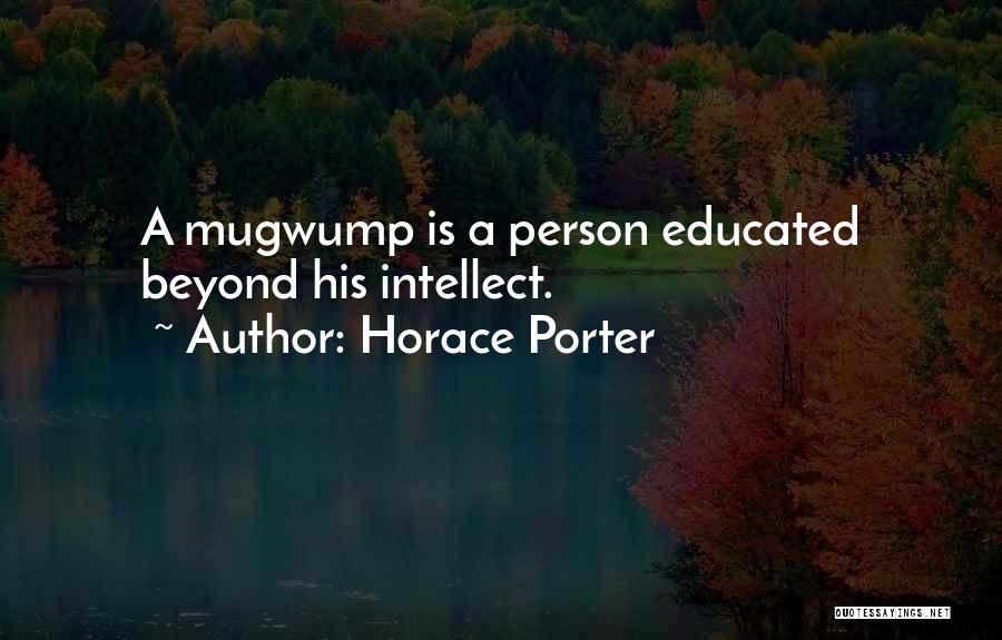 Horace Porter Quotes: A Mugwump Is A Person Educated Beyond His Intellect.