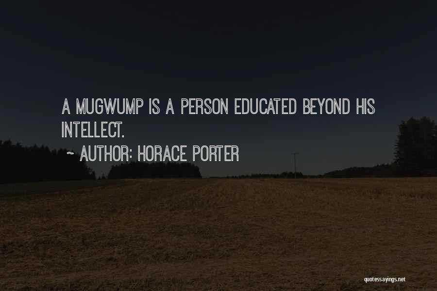 Horace Porter Quotes: A Mugwump Is A Person Educated Beyond His Intellect.