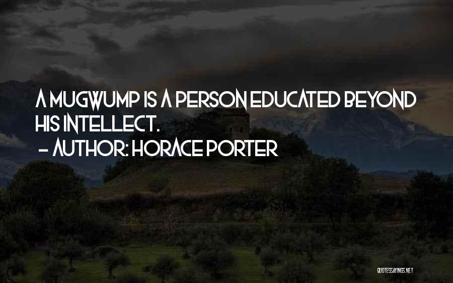 Horace Porter Quotes: A Mugwump Is A Person Educated Beyond His Intellect.