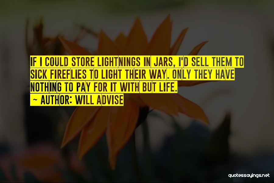 Will Advise Quotes: If I Could Store Lightnings In Jars, I'd Sell Them To Sick Fireflies To Light Their Way. Only They Have