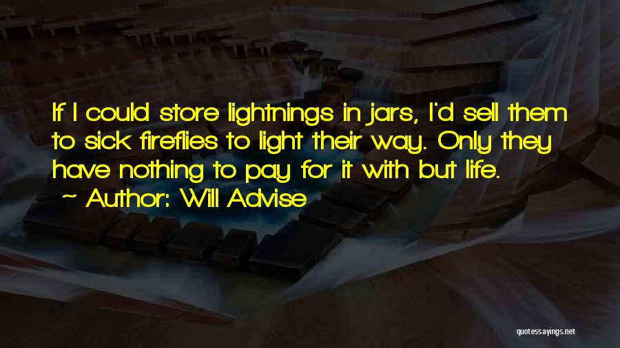 Will Advise Quotes: If I Could Store Lightnings In Jars, I'd Sell Them To Sick Fireflies To Light Their Way. Only They Have