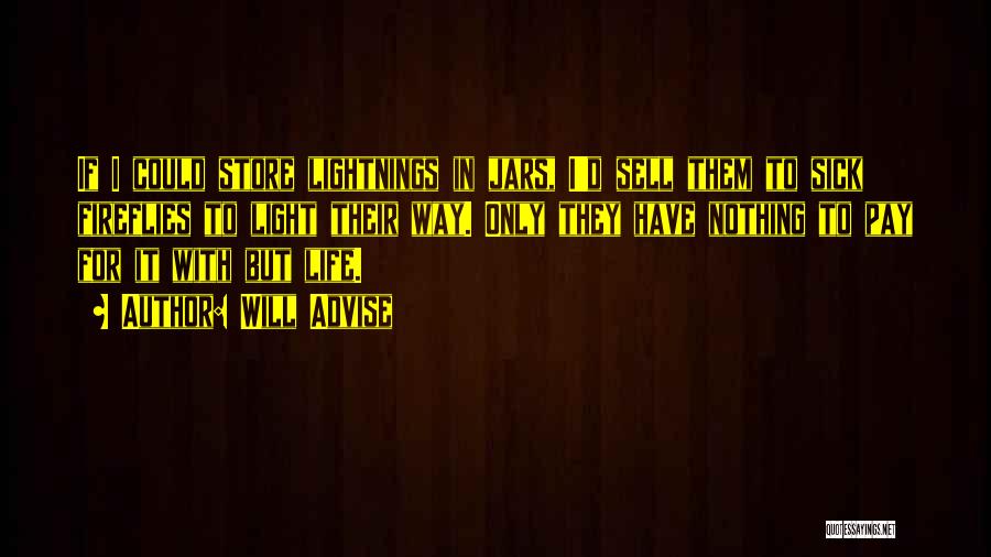 Will Advise Quotes: If I Could Store Lightnings In Jars, I'd Sell Them To Sick Fireflies To Light Their Way. Only They Have