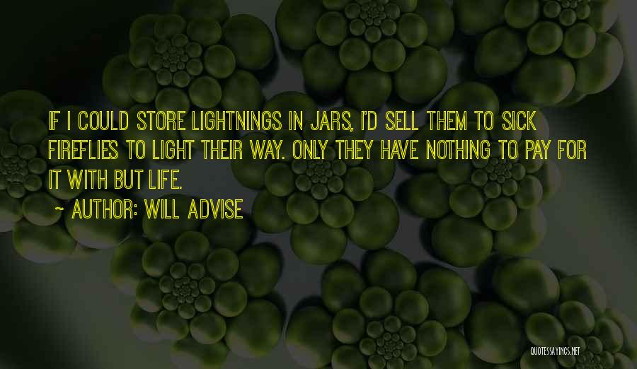 Will Advise Quotes: If I Could Store Lightnings In Jars, I'd Sell Them To Sick Fireflies To Light Their Way. Only They Have