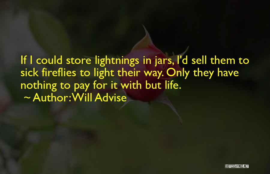 Will Advise Quotes: If I Could Store Lightnings In Jars, I'd Sell Them To Sick Fireflies To Light Their Way. Only They Have