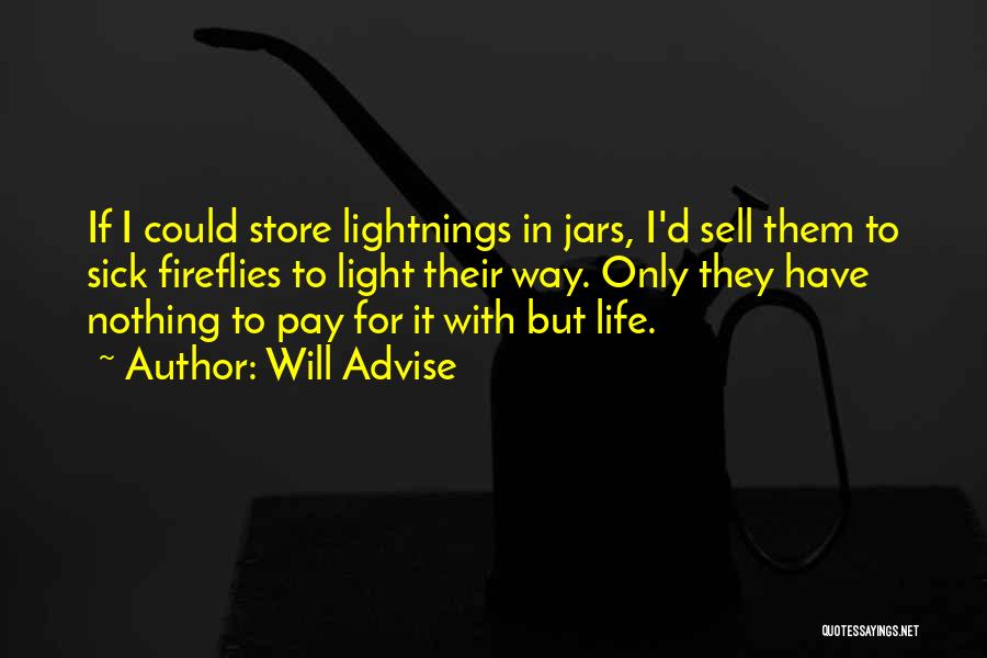 Will Advise Quotes: If I Could Store Lightnings In Jars, I'd Sell Them To Sick Fireflies To Light Their Way. Only They Have