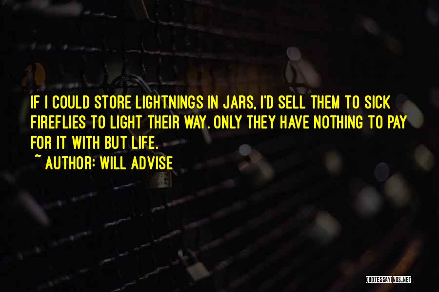 Will Advise Quotes: If I Could Store Lightnings In Jars, I'd Sell Them To Sick Fireflies To Light Their Way. Only They Have