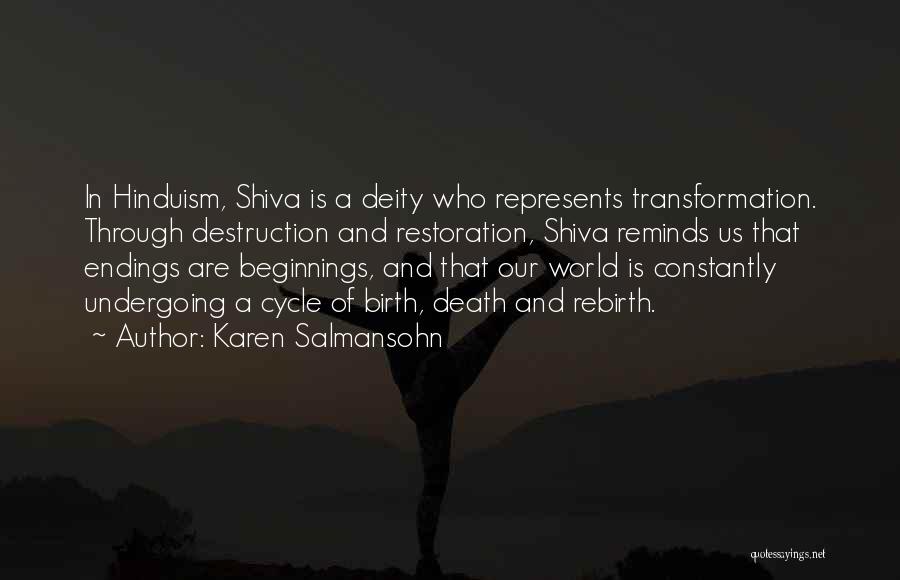 Karen Salmansohn Quotes: In Hinduism, Shiva Is A Deity Who Represents Transformation. Through Destruction And Restoration, Shiva Reminds Us That Endings Are Beginnings,