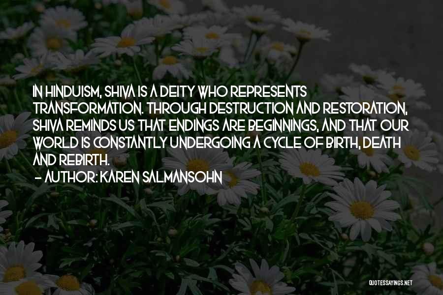 Karen Salmansohn Quotes: In Hinduism, Shiva Is A Deity Who Represents Transformation. Through Destruction And Restoration, Shiva Reminds Us That Endings Are Beginnings,