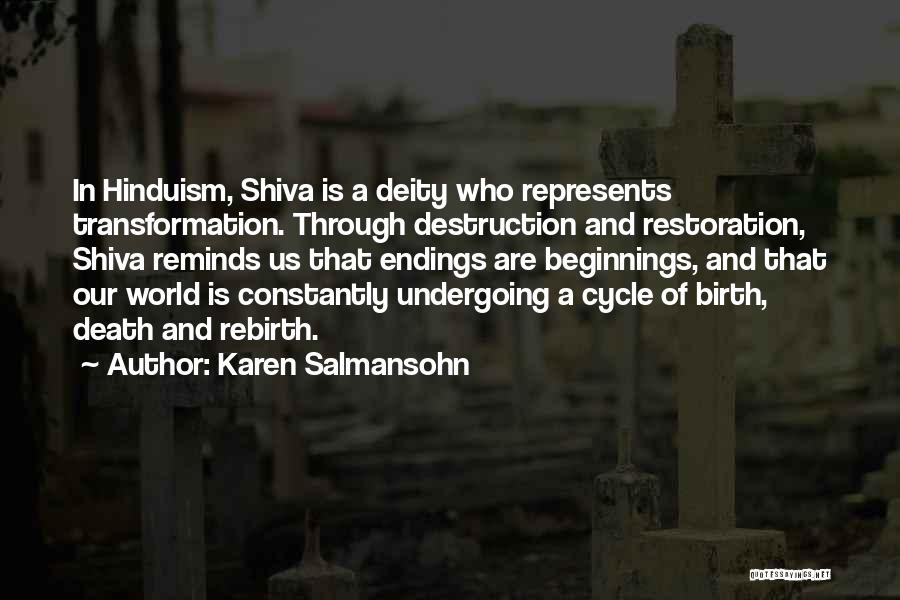 Karen Salmansohn Quotes: In Hinduism, Shiva Is A Deity Who Represents Transformation. Through Destruction And Restoration, Shiva Reminds Us That Endings Are Beginnings,