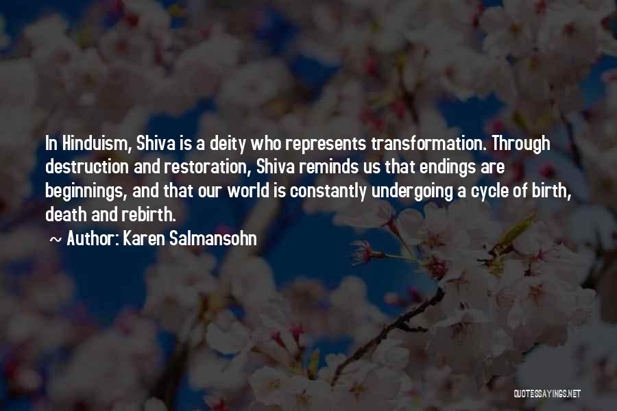 Karen Salmansohn Quotes: In Hinduism, Shiva Is A Deity Who Represents Transformation. Through Destruction And Restoration, Shiva Reminds Us That Endings Are Beginnings,