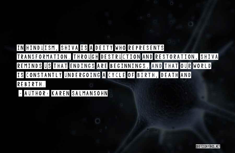 Karen Salmansohn Quotes: In Hinduism, Shiva Is A Deity Who Represents Transformation. Through Destruction And Restoration, Shiva Reminds Us That Endings Are Beginnings,