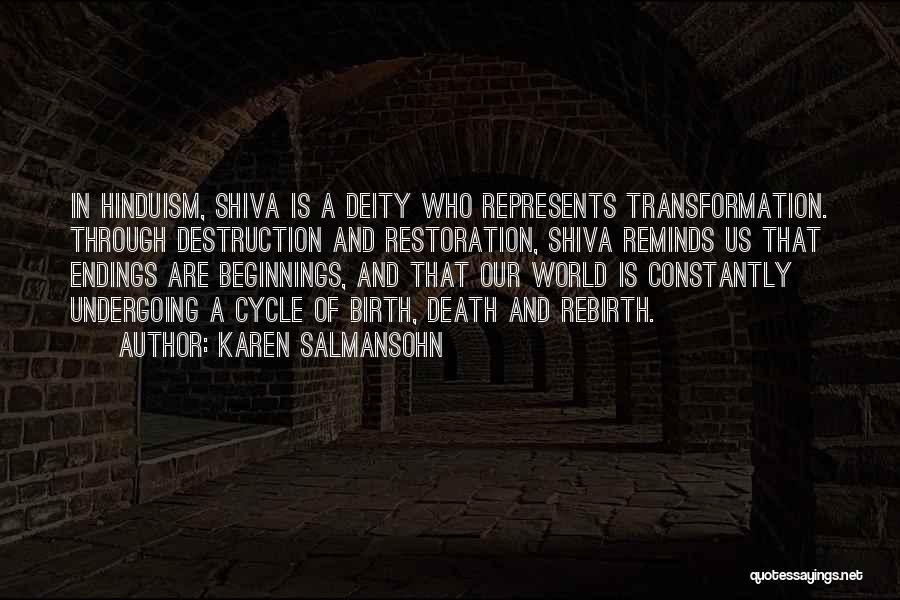 Karen Salmansohn Quotes: In Hinduism, Shiva Is A Deity Who Represents Transformation. Through Destruction And Restoration, Shiva Reminds Us That Endings Are Beginnings,