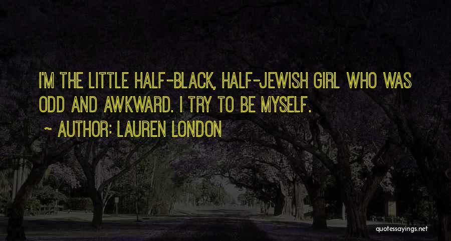 Lauren London Quotes: I'm The Little Half-black, Half-jewish Girl Who Was Odd And Awkward. I Try To Be Myself.